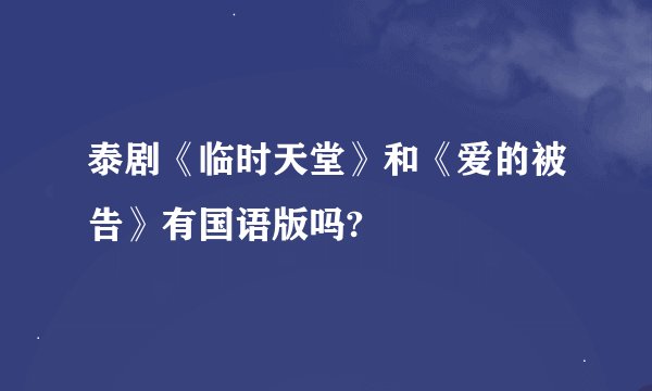 泰剧《临时天堂》和《爱的被告》有国语版吗?