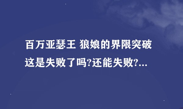 百万亚瑟王 狼娘的界限突破这是失败了吗?还能失败? 看图><