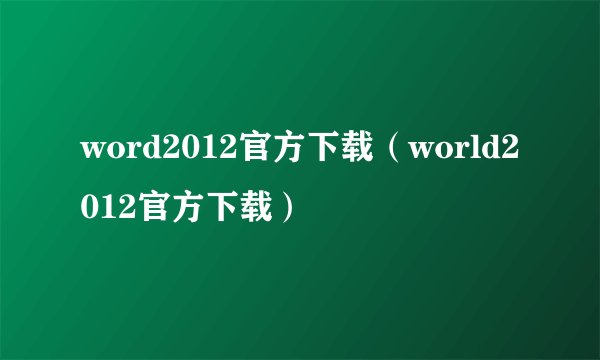 word2012官方下载（world2012官方下载）
