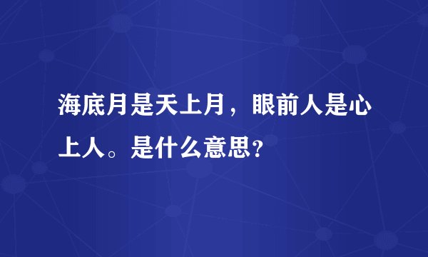 海底月是天上月，眼前人是心上人。是什么意思？