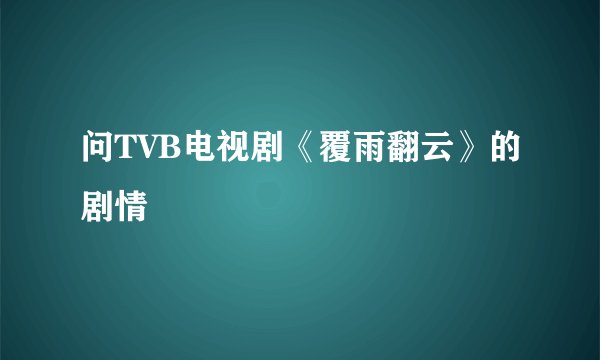 问TVB电视剧《覆雨翻云》的剧情