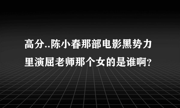 高分..陈小春那部电影黑势力里演屈老师那个女的是谁啊？