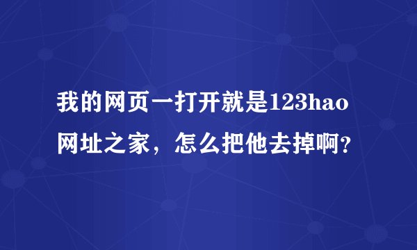 我的网页一打开就是123hao网址之家，怎么把他去掉啊？