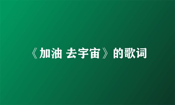 《加油 去宇宙》的歌词