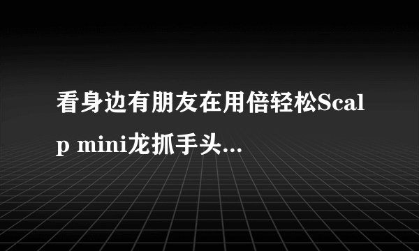 看身边有朋友在用倍轻松Scalp mini龙抓手头皮按摩器，到底有什么效果啊？