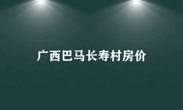 广西巴马长寿村房价