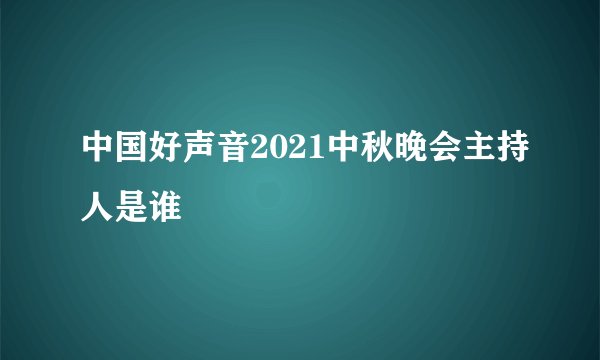 中国好声音2021中秋晚会主持人是谁