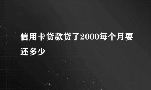信用卡贷款贷了2000每个月要还多少