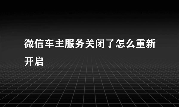 微信车主服务关闭了怎么重新开启