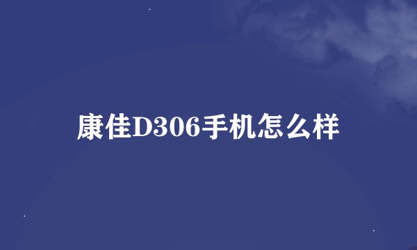 康佳D306手机怎么样
