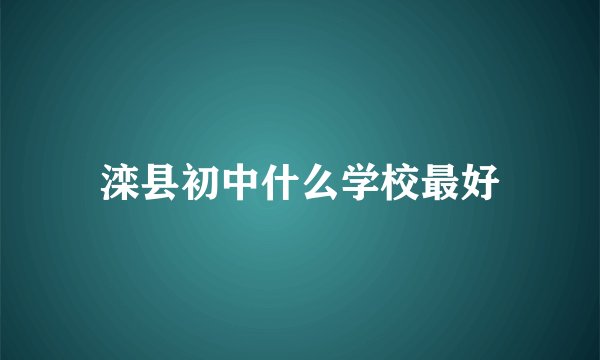 滦县初中什么学校最好