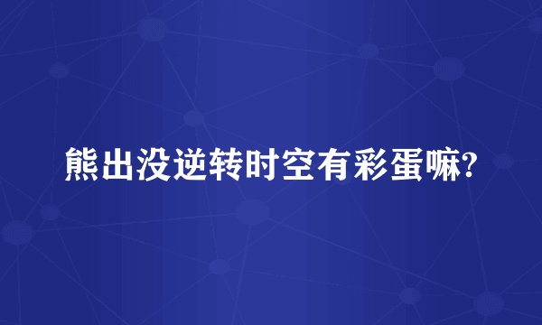 熊出没逆转时空有彩蛋嘛?