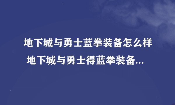 地下城与勇士蓝拳装备怎么样 地下城与勇士得蓝拳装备怎么样选择