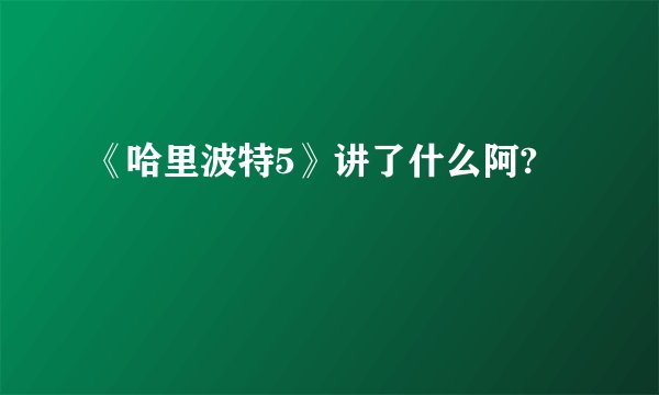 《哈里波特5》讲了什么阿?