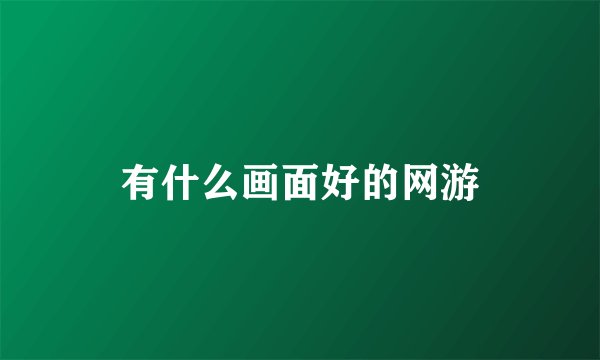 有什么画面好的网游