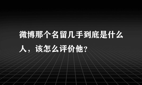 微博那个名留几手到底是什么人，该怎么评价他？