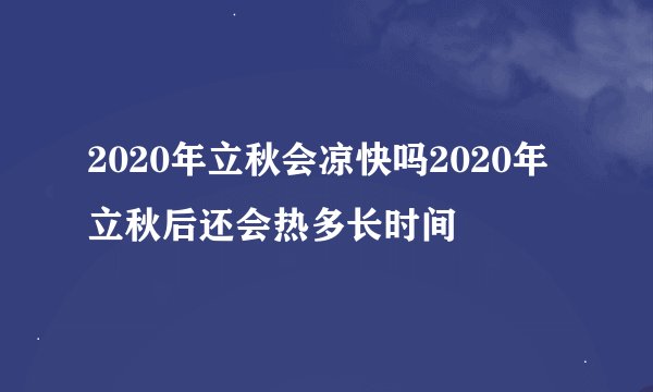2020年立秋会凉快吗2020年立秋后还会热多长时间