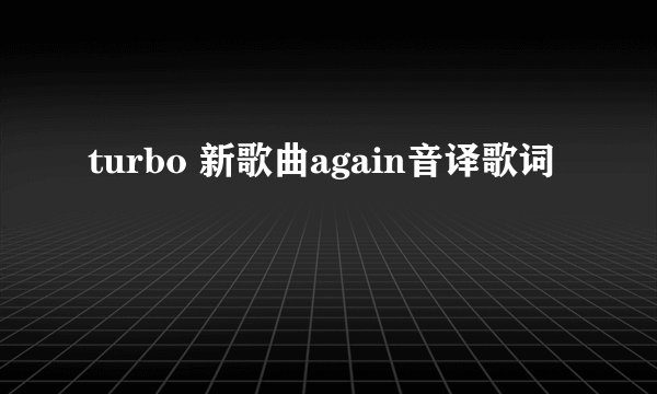 turbo 新歌曲again音译歌词