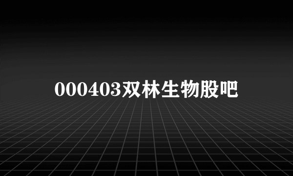 000403双林生物股吧