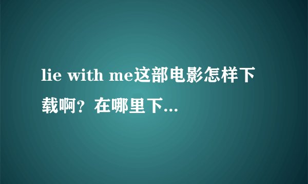 lie with me这部电影怎样下载啊？在哪里下载啊？求助！