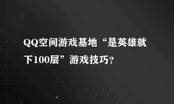 QQ空间游戏基地“是英雄就下100层”游戏技巧？