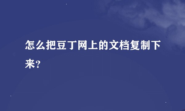 怎么把豆丁网上的文档复制下来？