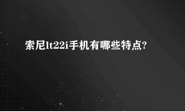 索尼lt22i手机有哪些特点?