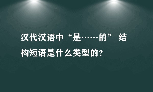 汉代汉语中“是……的” 结构短语是什么类型的？