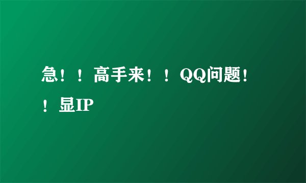 急！！高手来！！QQ问题！！显IP