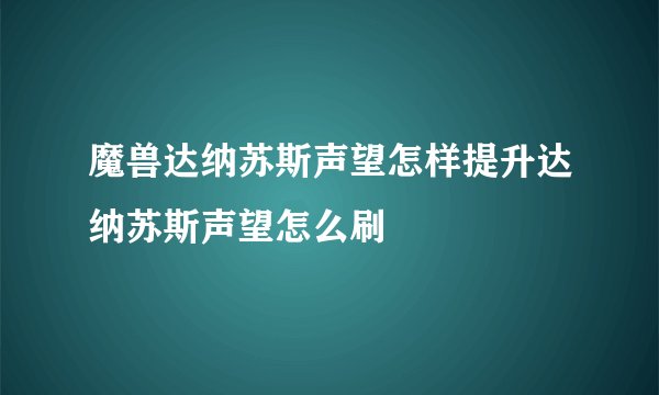 魔兽达纳苏斯声望怎样提升达纳苏斯声望怎么刷