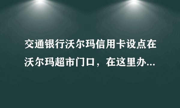 交通银行沃尔玛信用卡设点在沃尔玛超市门口，在这里办信用卡，需要什么条件，资料？好办吗？
