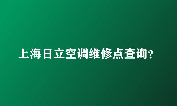 上海日立空调维修点查询？