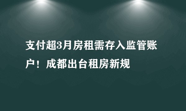 支付超3月房租需存入监管账户！成都出台租房新规