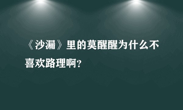 《沙漏》里的莫醒醒为什么不喜欢路理啊？