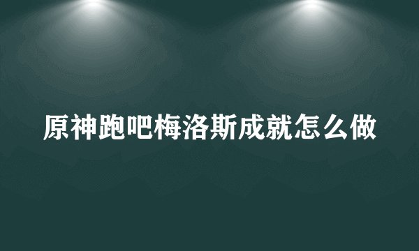原神跑吧梅洛斯成就怎么做