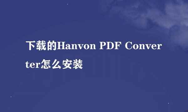 下载的Hanvon PDF Converter怎么安装