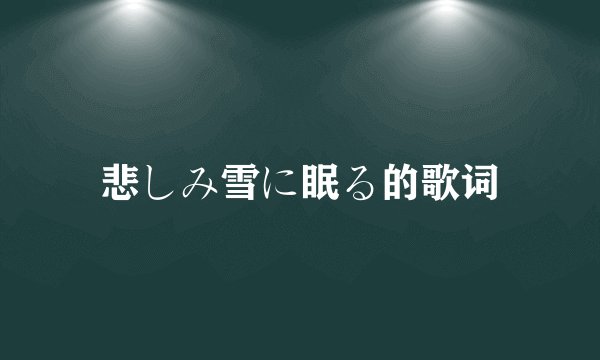 悲しみ雪に眠る的歌词
