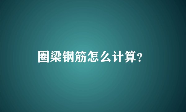 圈梁钢筋怎么计算？