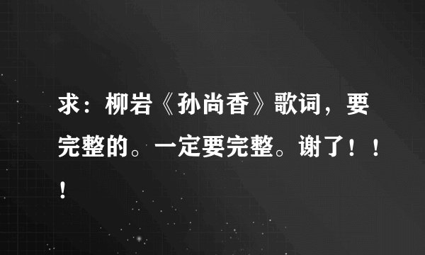 求：柳岩《孙尚香》歌词，要完整的。一定要完整。谢了！！！