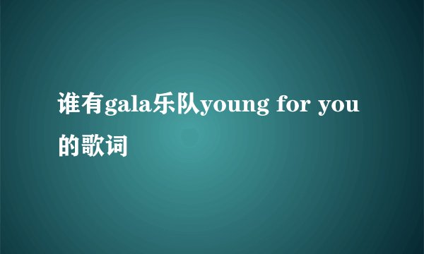 谁有gala乐队young for you的歌词