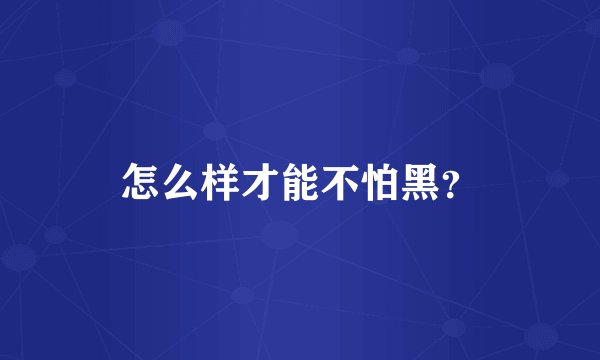 怎么样才能不怕黑？