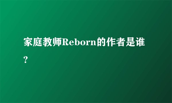 家庭教师Reborn的作者是谁？