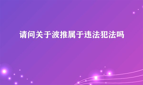 请问关于波推属于违法犯法吗