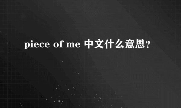 piece of me 中文什么意思？