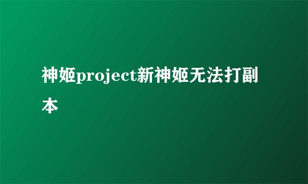 神姬project新神姬无法打副本