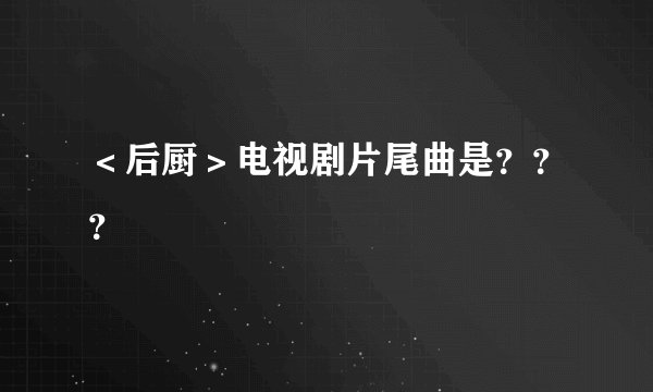 ＜后厨＞电视剧片尾曲是？？？