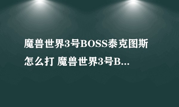 魔兽世界3号BOSS泰克图斯怎么打 魔兽世界3号BOSS泰克图斯打法攻略