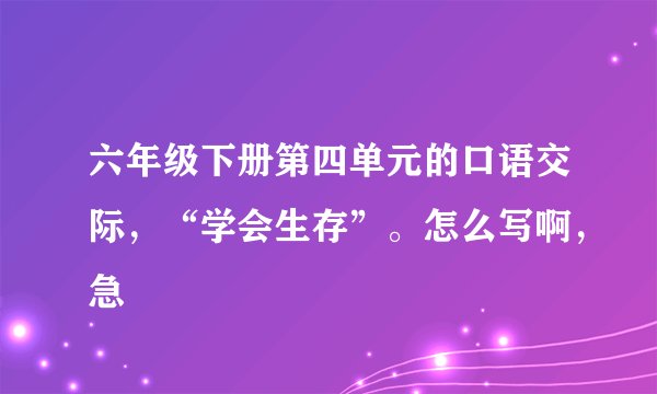 六年级下册第四单元的口语交际，“学会生存”。怎么写啊，急