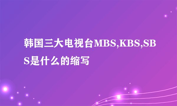 韩国三大电视台MBS,KBS,SBS是什么的缩写