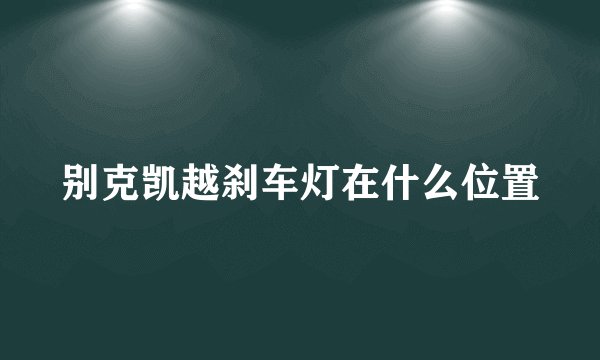 别克凯越刹车灯在什么位置